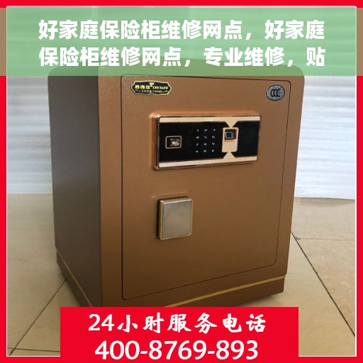 好家庭保险柜维修网点，好家庭保险柜维修网点，专业维修，贴心服务