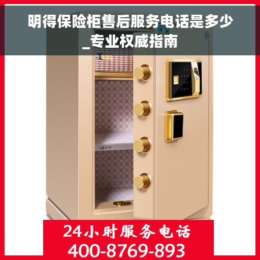 明得保险柜售后服务电话是多少_专业权威指南