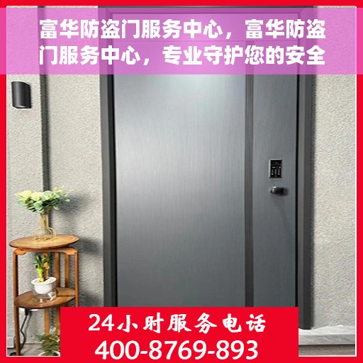 富华防盗门服务中心，富华防盗门服务中心，专业守护您的安全门户
