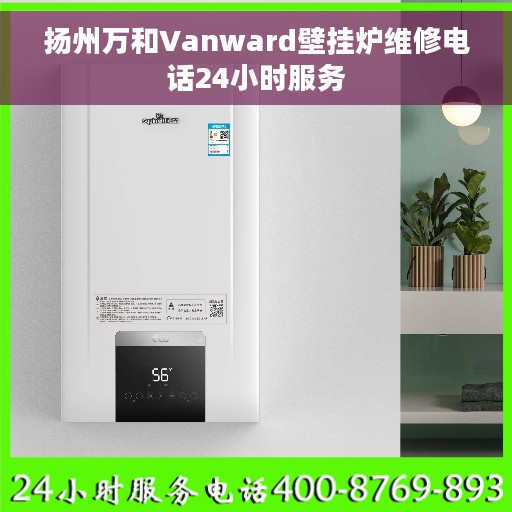扬州万和Vanward壁挂炉维修电话24小时服务
