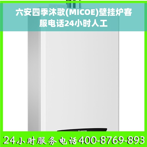 六安四季沐歌(MICOE)壁挂炉客服电话24小时人工