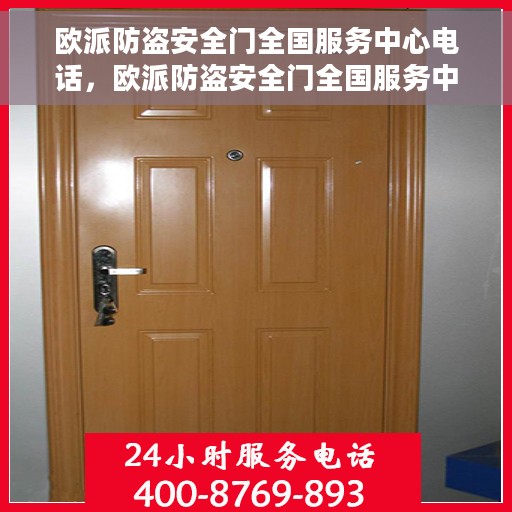 欧派防盗安全门全国服务中心电话，欧派防盗安全门全国服务中心联系电话及售后支持服务介绍