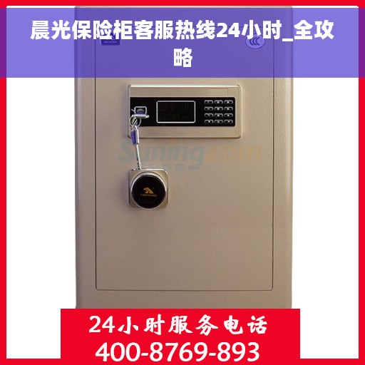 晨光保险柜客服热线24小时_全攻略