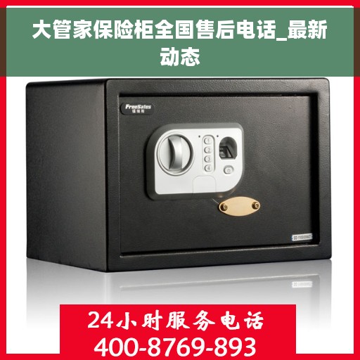 大管家保险柜全国售后电话_最新动态