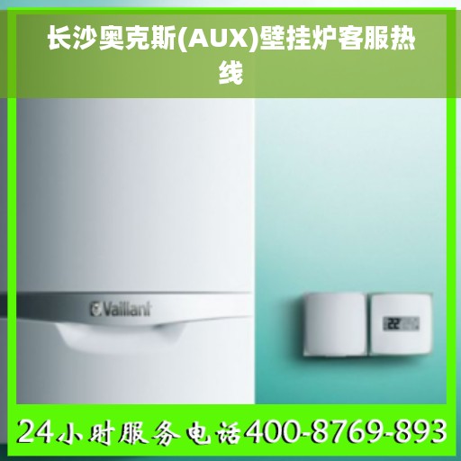 长沙奥克斯(AUX)壁挂炉客服热线 长沙奥克斯(AUX)壁挂炉客服热线