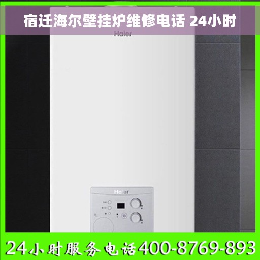 宿迁海尔壁挂炉维修电话 24小时