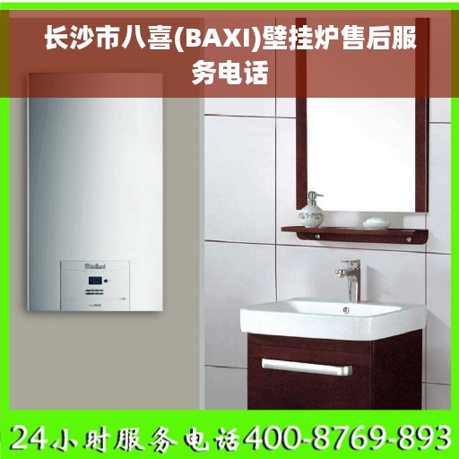 长沙市八喜(BAXI)壁挂炉售后服务电话