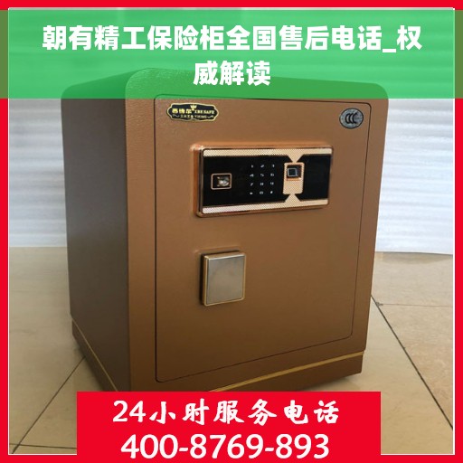 朝有精工保险柜全国售后电话_权威解读