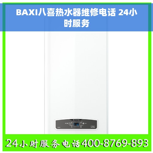 BAXI八喜热水器维修电话 24小时服务