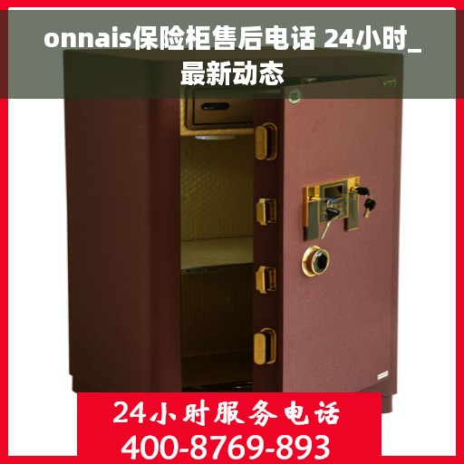 onnais保险柜售后电话 24小时_最新动态