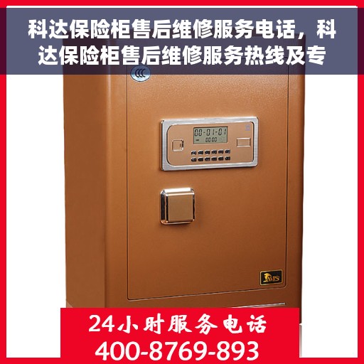 科达保险柜售后维修服务电话，科达保险柜售后维修服务热线及专业解决方案