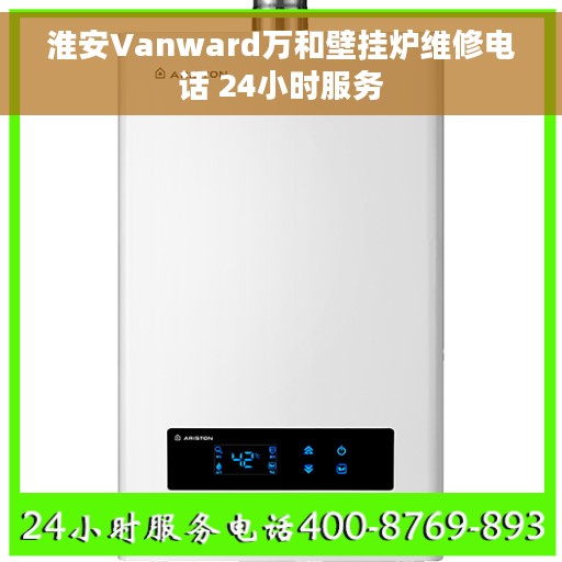 淮安Vanward万和壁挂炉维修电话 24小时服务