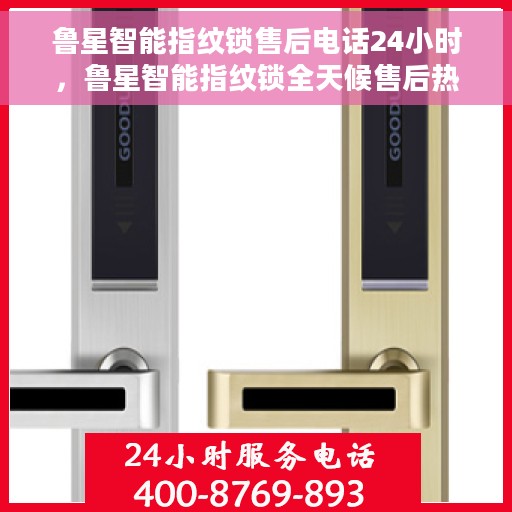 鲁星智能指纹锁售后电话24小时，鲁星智能指纹锁全天候售后热线电话服务