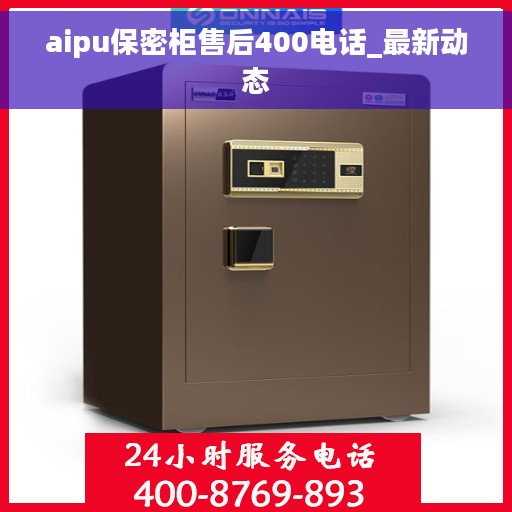 aipu保密柜售后400电话_最新动态