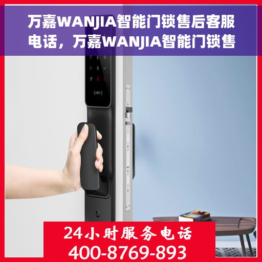 万嘉WANJIA智能门锁售后客服电话，万嘉WANJIA智能门锁售后服务热线及客服支持指南