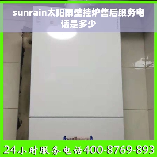 sunrain太阳雨壁挂炉售后服务电话是多少 sunrain太阳雨壁挂炉售后服务电话是多少