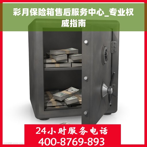 彩月保险箱售后服务中心_专业权威指南 彩月保险箱售后服务中心_专业权威指南