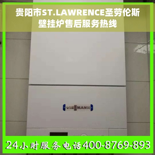 贵阳市ST.LAWRENCE圣劳伦斯壁挂炉售后服务热线