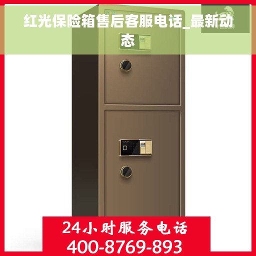 红光保险箱售后客服电话_最新动态