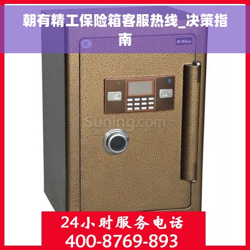 朝有精工保险箱客服热线_决策指南