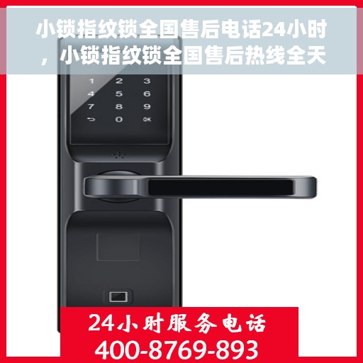 小锁指纹锁全国售后电话24小时，小锁指纹锁全国售后热线全天候服务，24小时无忧维修保障