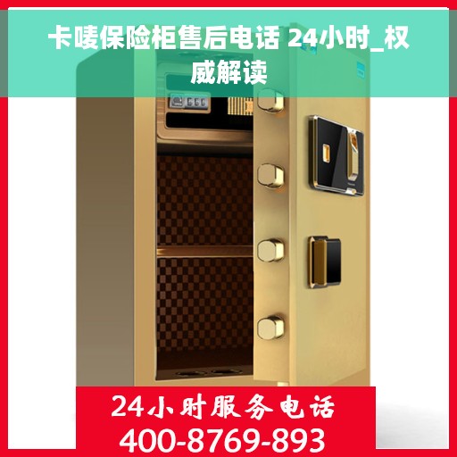 卡唛保险柜售后电话 24小时_权威解读
