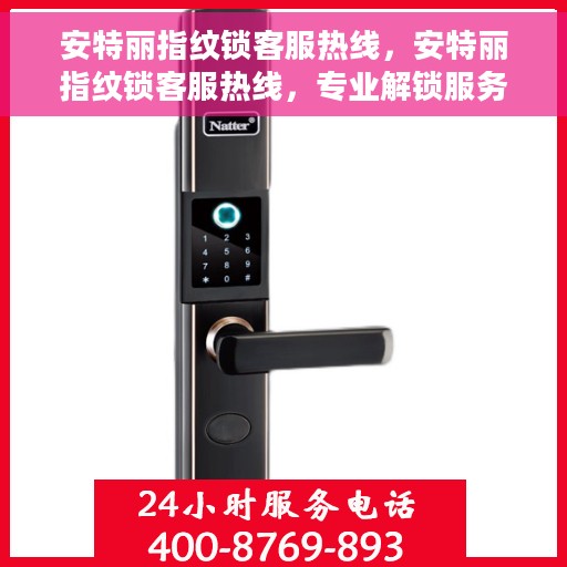 安特丽指纹锁客服热线，安特丽指纹锁客服热线，专业解锁服务与支持团队为您解答疑问