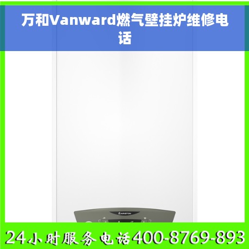 万和Vanward燃气壁挂炉维修电话 万和Vanward燃气壁挂炉维修电话