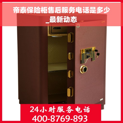 帝泰保险柜售后服务电话是多少_最新动态