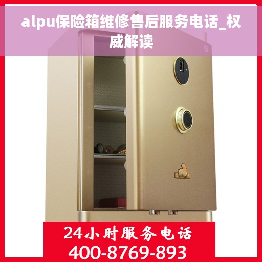 alpu保险箱维修售后服务电话_权威解读