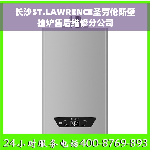 长沙ST.LAWRENCE圣劳伦斯壁挂炉售后维修分公司 长沙ST.LAWRENCE圣劳伦斯壁挂炉售后维修分公司