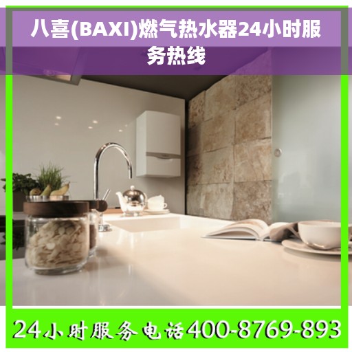 八喜(BAXI)燃气热水器24小时服务热线