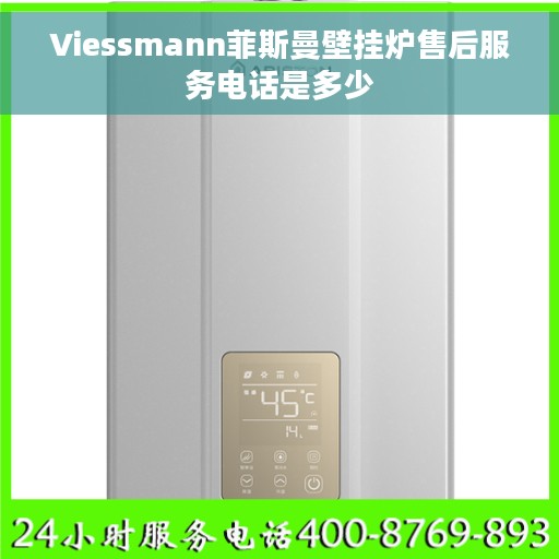 Viessmann菲斯曼壁挂炉售后服务电话是多少