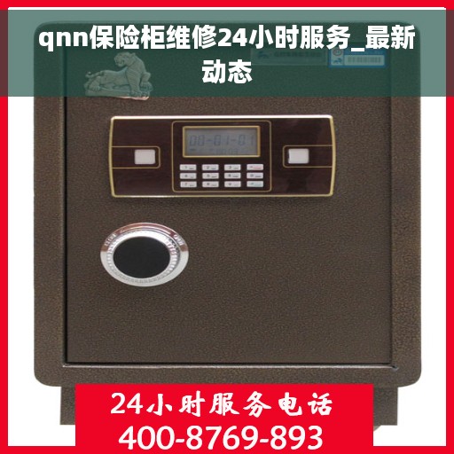qnn保险柜维修24小时服务_最新动态