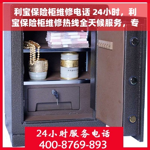 利宝保险柜维修电话 24小时，利宝保险柜维修热线全天候服务，专业解决故障电话公布