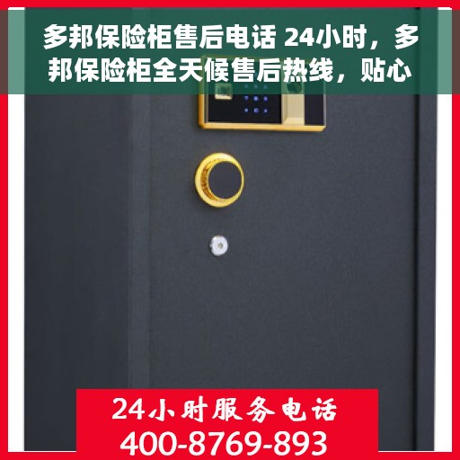 多邦保险柜售后电话 24小时，多邦保险柜全天候售后热线，贴心服务不打烊