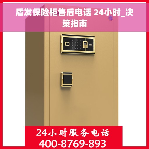 盾发保险柜售后电话 24小时_决策指南