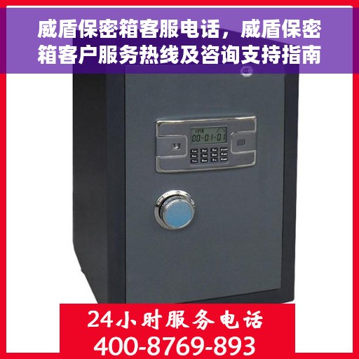 威盾保密箱客服电话，威盾保密箱客户服务热线及咨询支持指南