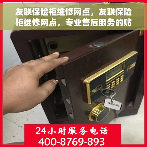 友联保险柜维修网点，友联保险柜维修网点，专业售后服务的贴心之选