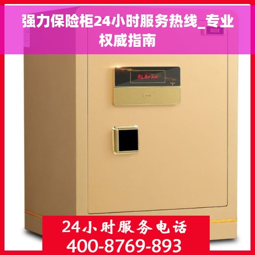 强力保险柜24小时服务热线_专业权威指南