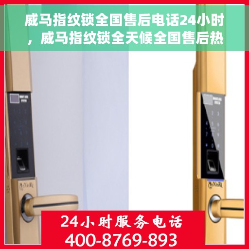 威马指纹锁全国售后电话24小时，威马指纹锁全天候全国售后热线电话服务保障