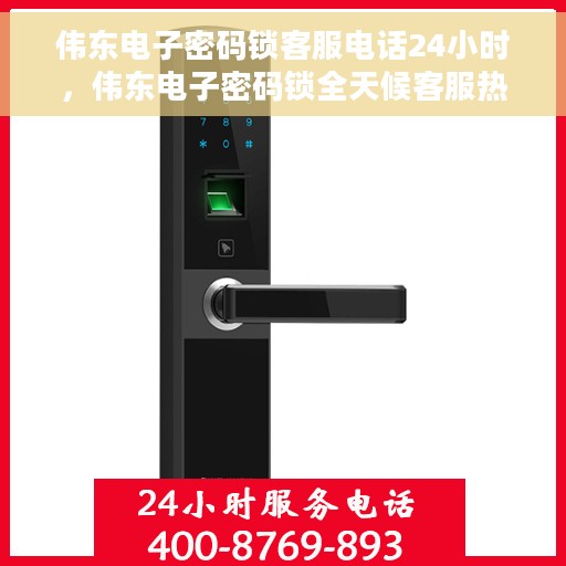 伟东电子密码锁客服电话24小时，伟东电子密码锁全天候客服热线支持