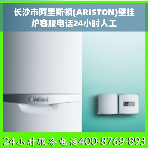 长沙市阿里斯顿(ARISTON)壁挂炉客服电话24小时人工