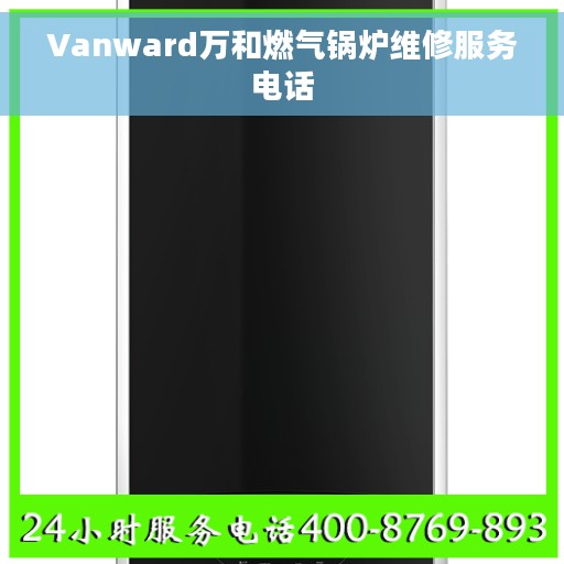 Vanward万和燃气锅炉维修服务电话