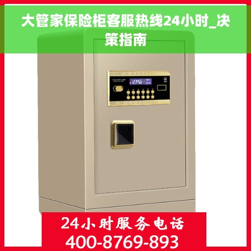 大管家保险柜客服热线24小时_决策指南