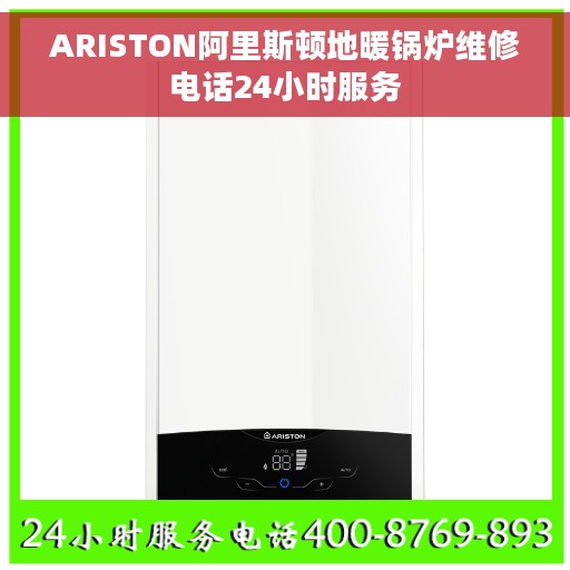 ARISTON阿里斯顿地暖锅炉维修电话24小时服务 ARISTON阿里斯顿地暖锅炉维修电话24小时服务
