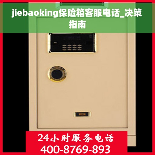 jiebaoking保险箱客服电话_决策指南