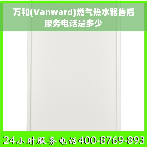 万和(Vanward)燃气热水器售后服务电话是多少