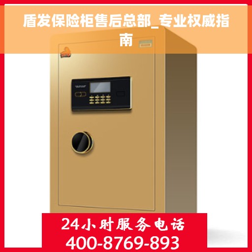 盾发保险柜售后总部_专业权威指南