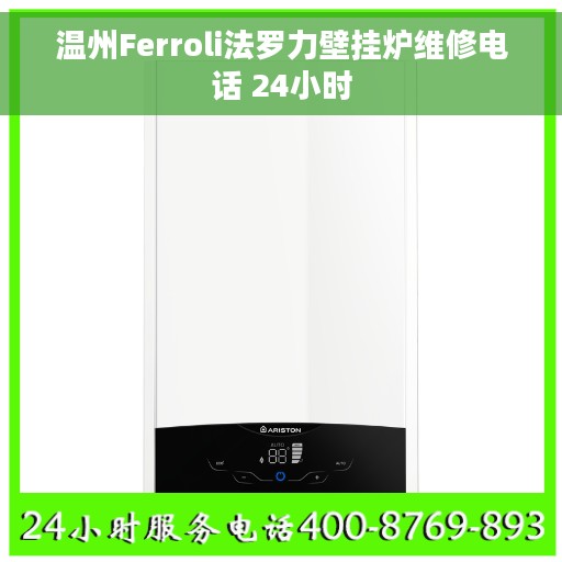 温州Ferroli法罗力壁挂炉维修电话 24小时